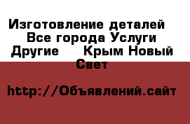 Изготовление деталей.  - Все города Услуги » Другие   . Крым,Новый Свет